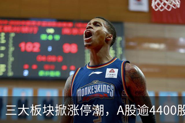三大板块掀涨停潮，A股逾4400股上涨！