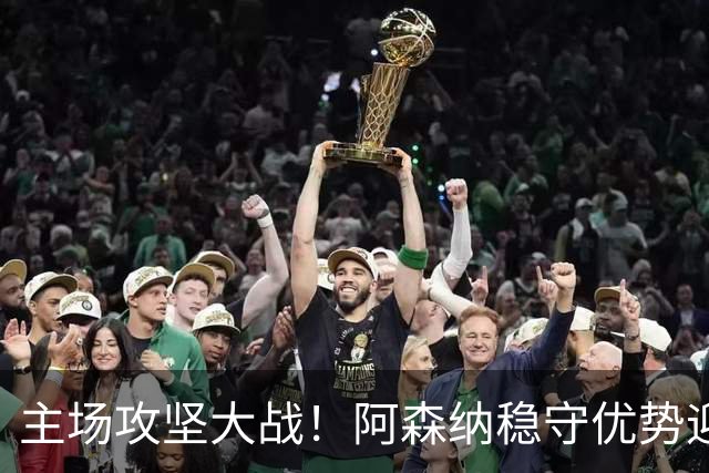 主场攻坚大战！阿森纳稳守优势迎战硬骨头埃弗顿，早破局才是取胜密钥？