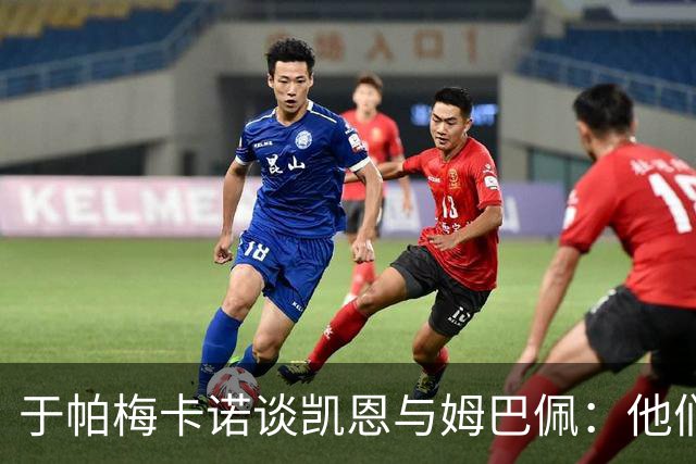 于帕梅卡诺谈凯恩与姆巴佩：他们都会进球，我祝两人都好