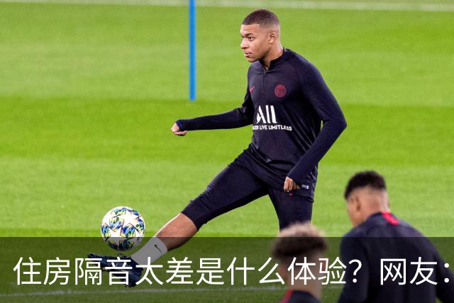 住房隔音太差是什么体验？网友：三代人住一起必须学会装聋作哑