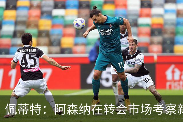 佩蒂特：阿森纳在转会市场考察新前锋，哲凯赖什已不再受欢迎