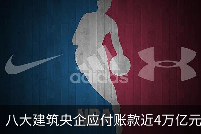 八大建筑央企应付账款近4万亿元！清欠压力巨大