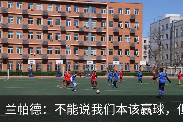 兰帕德：不能说我们本该赢球，但输球还是让我失望