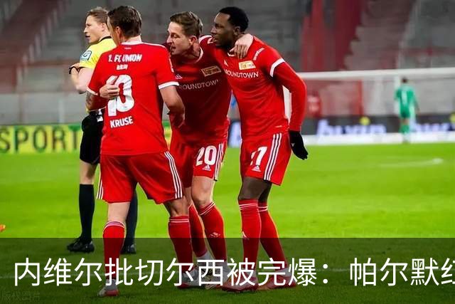 内维尔批切尔西"被完爆"：帕尔默红牌，门将乌龙送礼