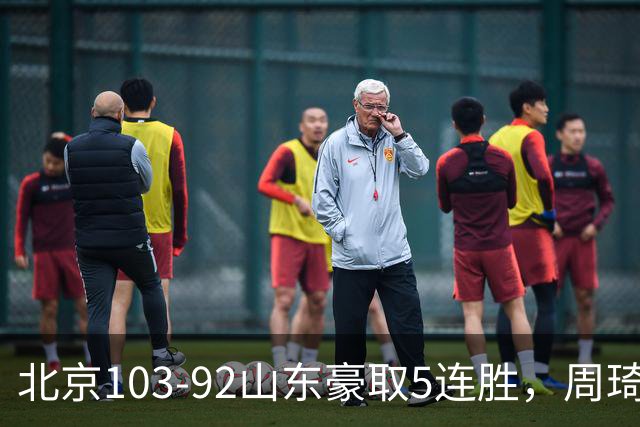 北京103-92山东豪取5连胜，周琦13+13，王岚嵚20+8