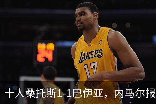 十人桑托斯1-1巴伊亚，内马尔报复动作+推搡对方主帅+捂嘴染红，佩雷斯救主