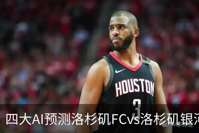 四大AI预测洛杉矶FCvs洛杉矶银河：三家看主胜，DS倾向平局