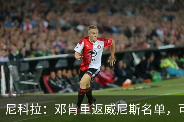 尼科拉：邓肯重返威尼斯名单，可能对阵旧主国米时首秀