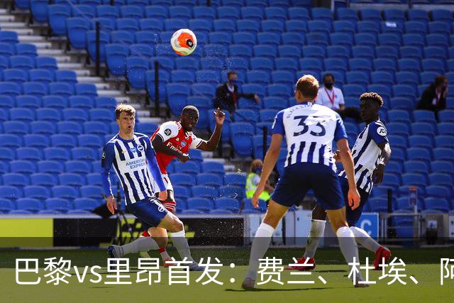 巴黎vs里昂首发：费兰、杜埃、阿克利乌什出战
