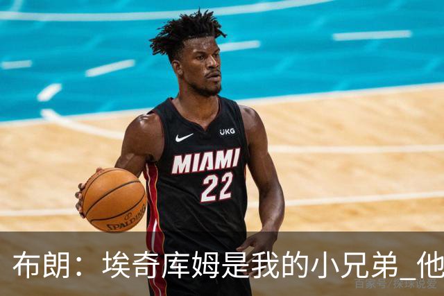 布朗：埃奇库姆是我的小兄弟 他会在这个联盟成就一番伟业