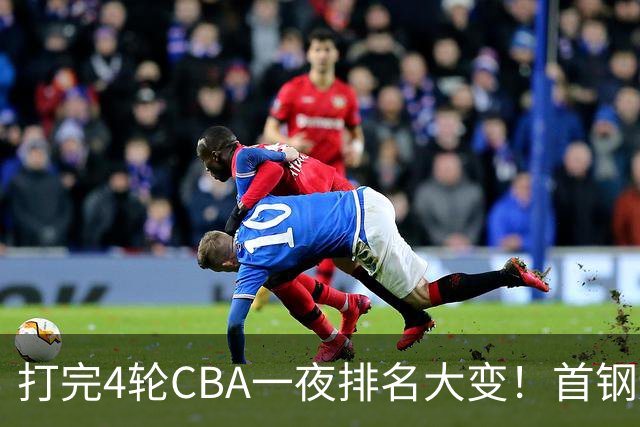 打完4轮CBA一夜排名大变！首钢辽篮前2，广东第7，山东第13，江苏宁波落入降级区