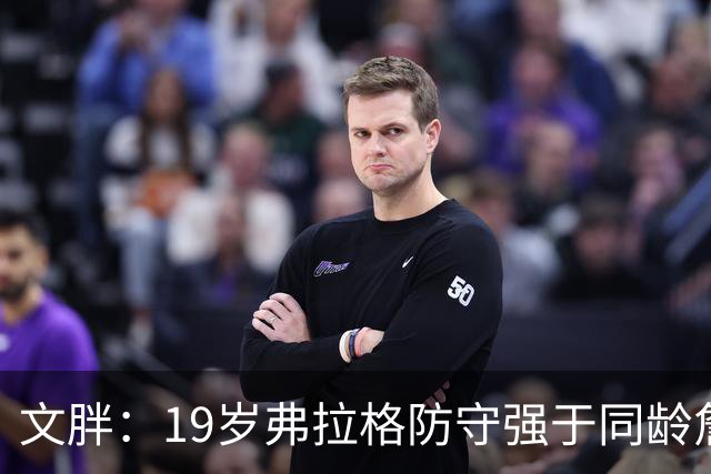 文胖：19岁弗拉格防守强于同龄詹姆斯，投篮基本功更扎实