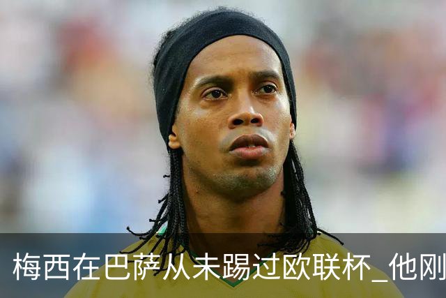 梅西在巴萨从未踢过欧联杯 他刚离开巴萨就要踢了