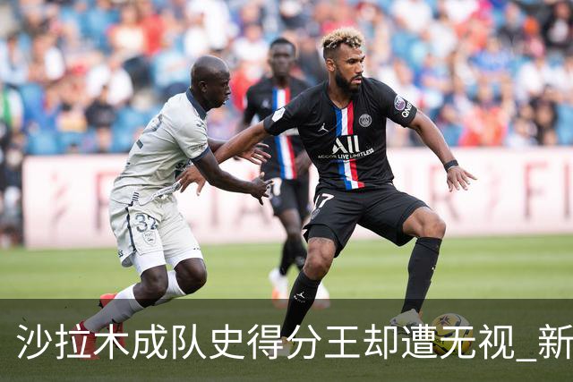 沙拉木成队史得分王却遭无视 新疆队这样做原因是什么？