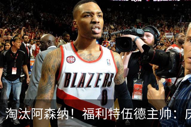 淘汰阿森纳！福利特伍德主帅：庆祝时有人把我脖子弄伤 太开心了