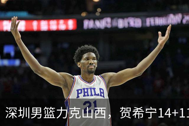 深圳男篮力克山西，贺希宁14+11卢鹏宇18分，张宁原帅状态低迷！