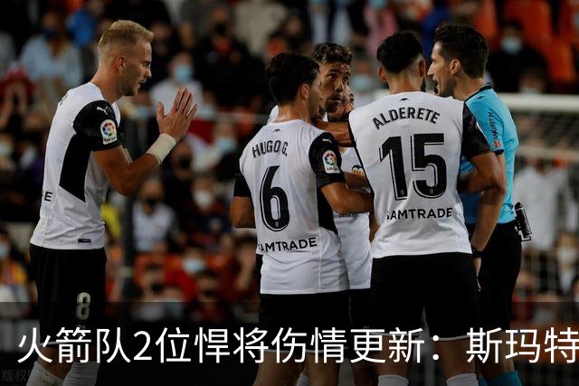 火箭队2位悍将伤情更新：斯玛特对战雄鹿大概率复出，申京或缺阵多场