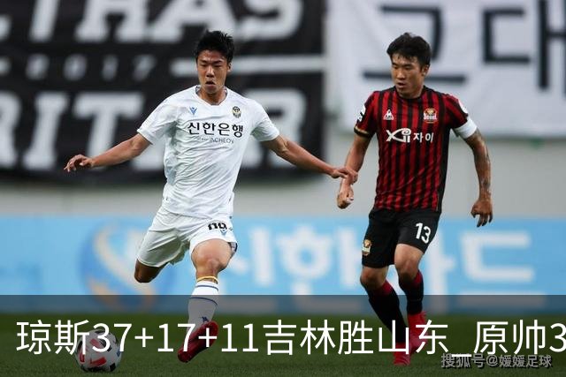 琼斯37+17+11吉林胜山东 原帅34分山西胜北控