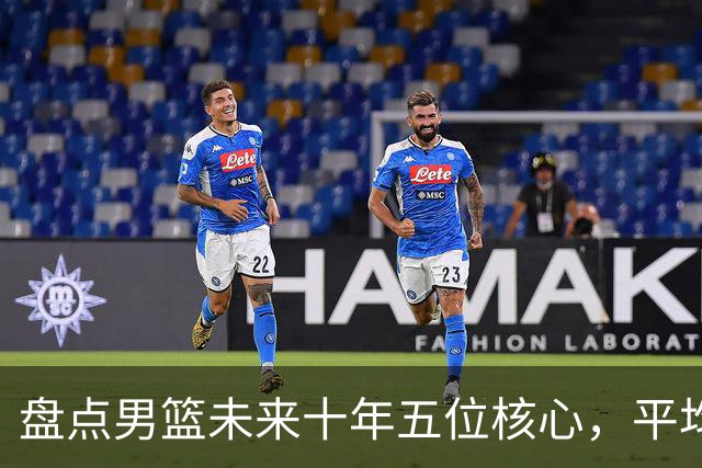 盘点男篮未来十年五位核心，平均身高2米06，能否冲击奥运会？