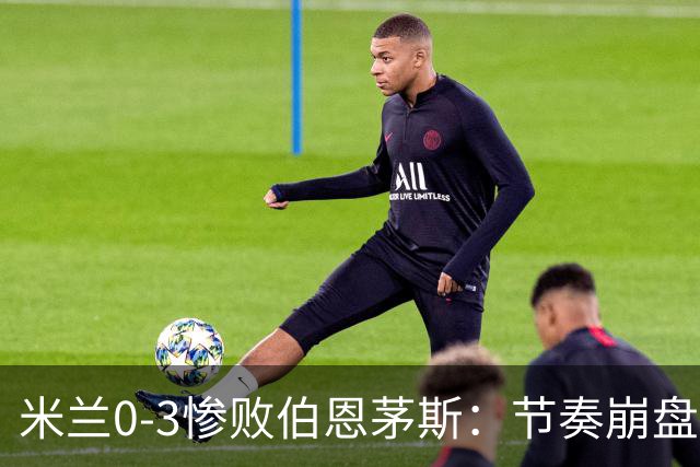 米兰0-3惨败伯恩茅斯：节奏崩盘与英超碾压