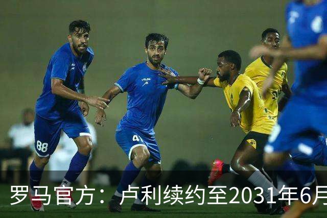 罗马官方：卢利续约至2031年6月30日