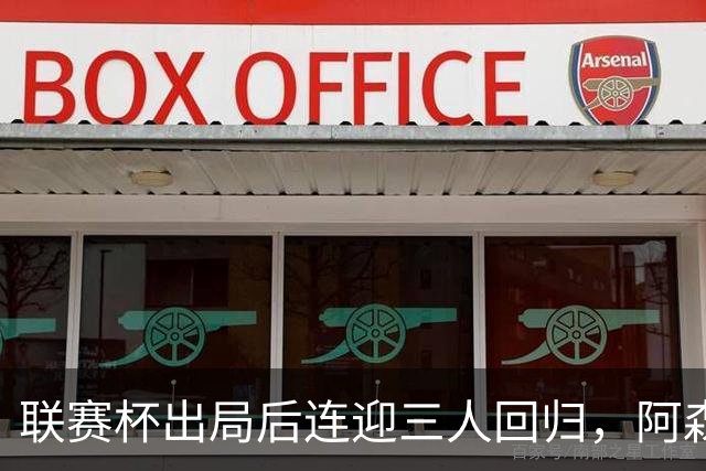 联赛杯出局后连迎三人回归，阿森纳客战利物浦仍缺萨拉