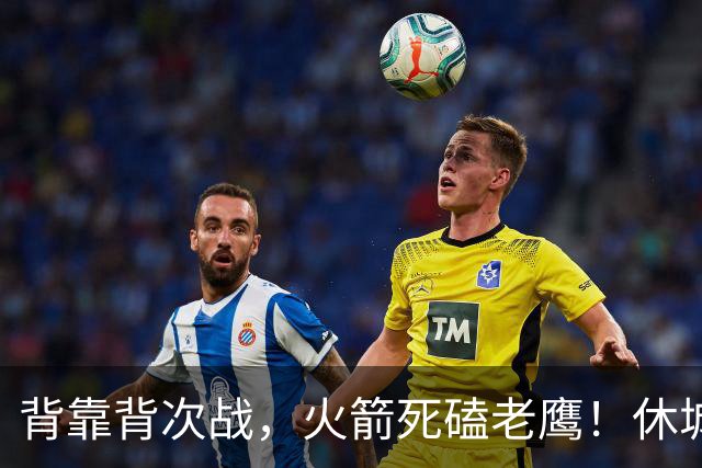 背靠背次战，火箭死磕老鹰！休城预计首发出炉：5虎4留1休，斯玛特上位