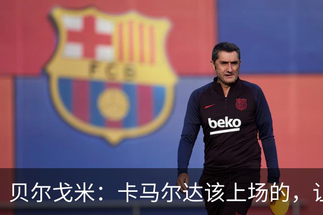 贝尔戈米：卡马尔达该上场的，让他走埃斯波西托式的成长之路