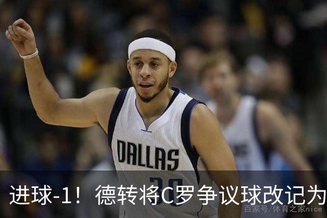 进球-1！德转将C罗争议球改记为乌龙，千球进度再添变数