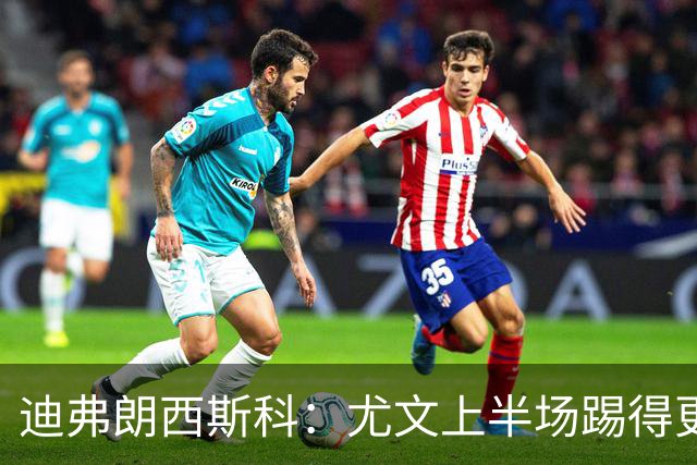 迪弗朗西斯科：尤文上半场踢得更好；第二个失球打断了势头