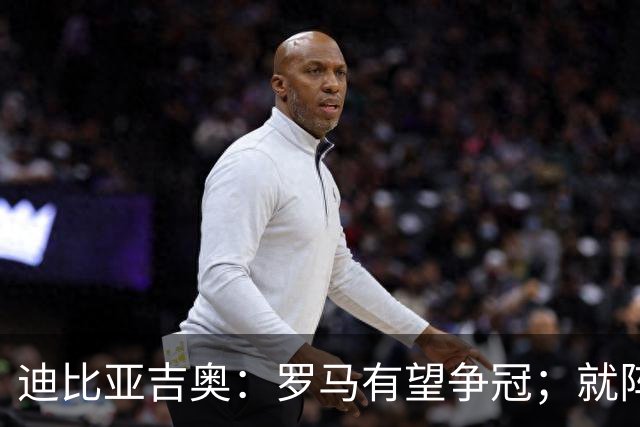 迪比亚吉奥：罗马有望争冠；就阵容实力而言国米在意大利最强