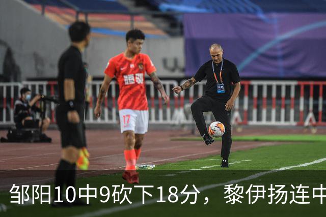 邹阳10中9砍下18分，黎伊扬连中两记三分反超广厦