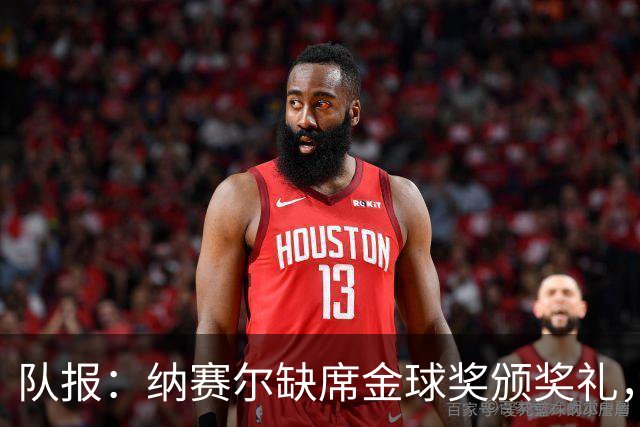 队报：纳赛尔缺席金球奖颁奖礼，将现场观看巴黎对阵里昂