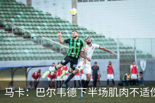 马卡：巴尔韦德下半场肌肉不适伤退，将于27日接受详细检查