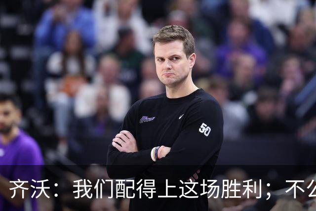 齐沃：我们配得上这场胜利；不公判罚并没有击垮我们