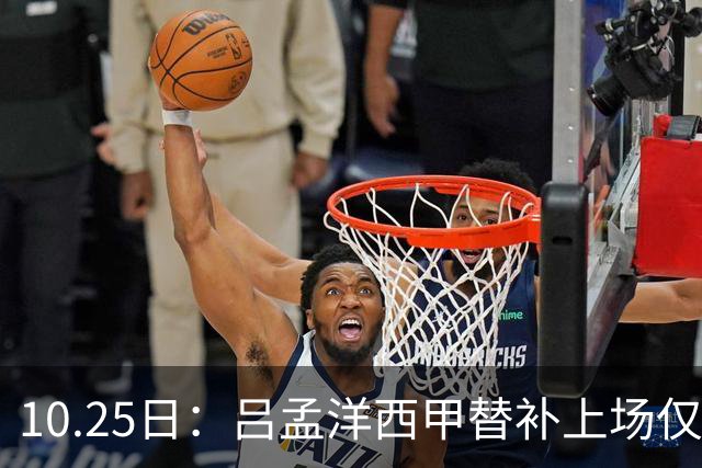 10.25日：吕孟洋西甲替补上场仅获22分钟球权，一次过人一脚妙传难融入