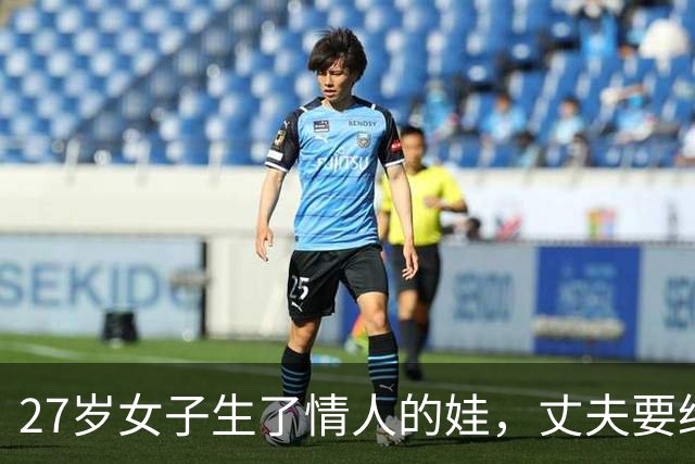 27岁女子生了情人的娃，丈夫要给她离婚：情人也不想娶她，她讨说法