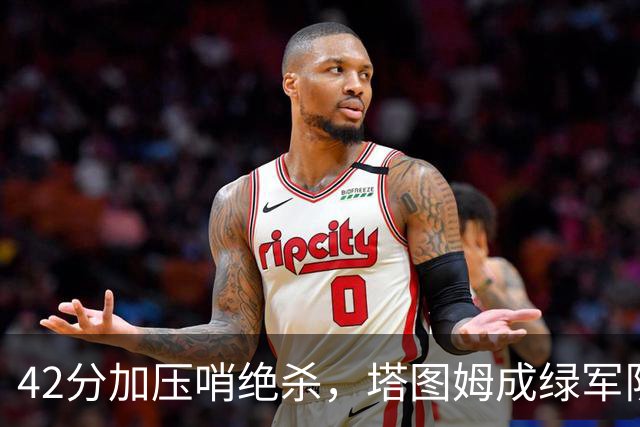 42分加压哨绝杀，塔图姆成绿军队史第二人