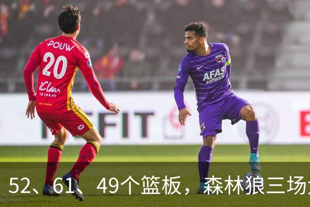 52、61、49个篮板，森林狼三场大胜靠的是抢球不靠看球