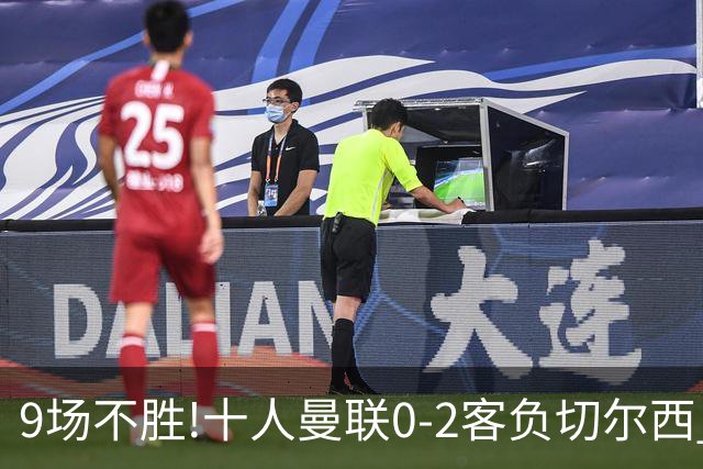 9场不胜!十人曼联0-2客负切尔西 利马5分钟2黄+送点罗杰斯一条龙