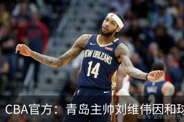 CBA官方：青岛主帅刘维伟因和球迷发生口角被罚4万