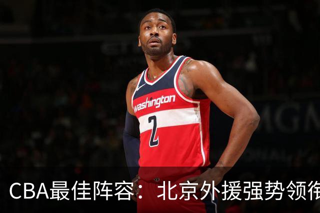 CBA最佳阵容：北京外援强势领衔 赵继伟复出就入选