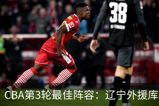 CBA第3轮最佳阵容：辽宁外援库珀40+17领衔 王岚嵚邹阳入选