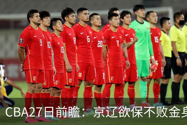 CBA27日前瞻：京辽欲保不败金身 徐昕率队挑战北控豪华内线群
