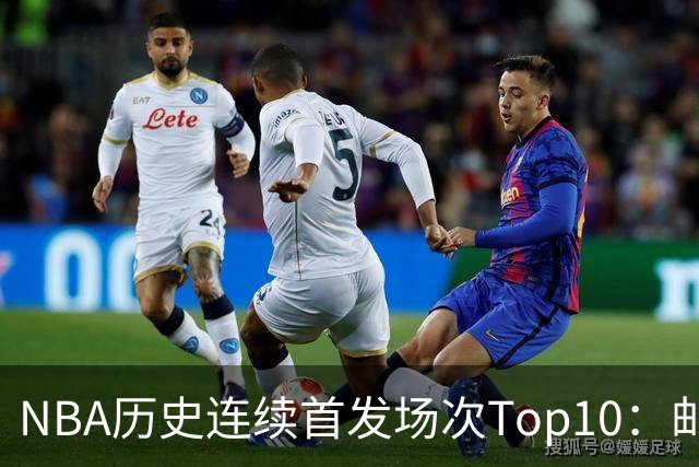 NBA历史连续首发场次Top10：邮差1635场第一 保罗5詹姆斯6 威少10