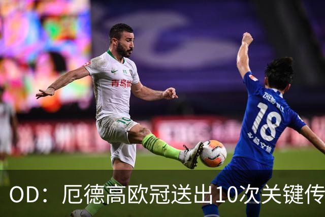 OD：厄德高欧冠送出10次关键传球，领跑英超球员榜