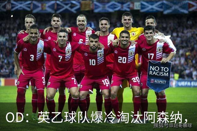 OD：英乙球队爆冷淘汰阿森纳，弗利特伍德创造奇迹