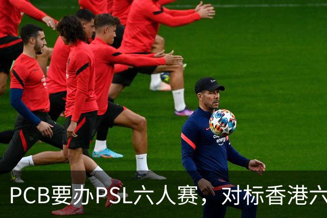 PCB要办PSL六人赛，对标香港六人赛