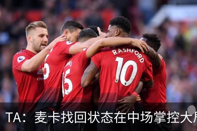 TA：麦卡找回状态在中场掌控大局，让身边队友能够大胆插上进攻
