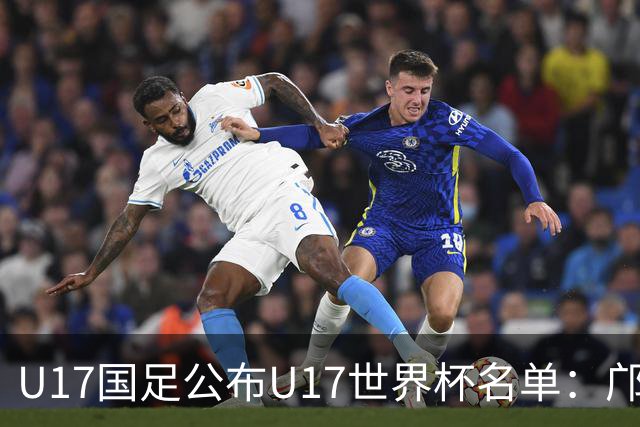U17国足公布U17世界杯名单：邝兆镭万项领衔 11月20日首战西班牙